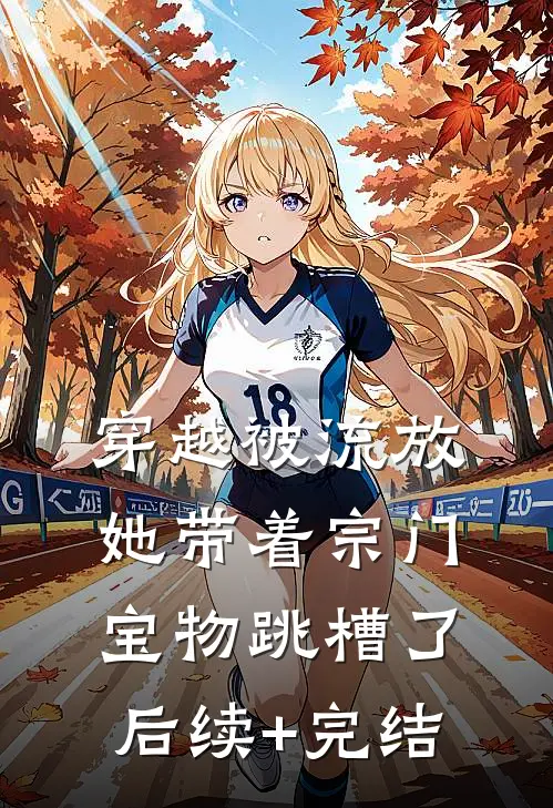 穿越被流放，她带着宗门宝物跳槽了后续+完结
