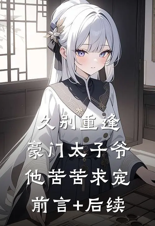 久别重逢，豪门太子爷他苦苦求宠前言+后续