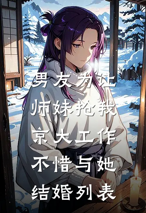 男友为让师妹抢我京大工作，不惜与她结婚列表