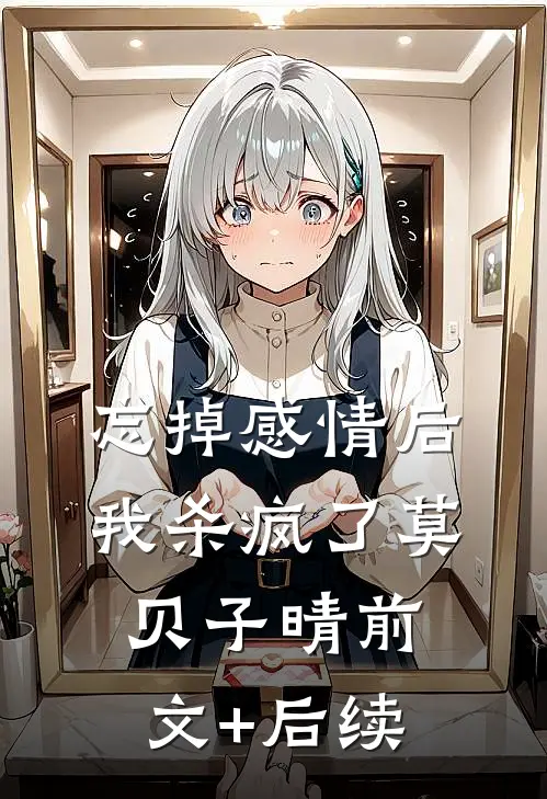 忘掉感情后我杀疯了莫贝子晴前文+后续
