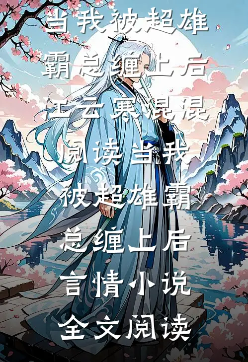 当我被超雄霸总缠上后江云寒混混阅读_当我被超雄霸总缠上后言情小说全文阅读