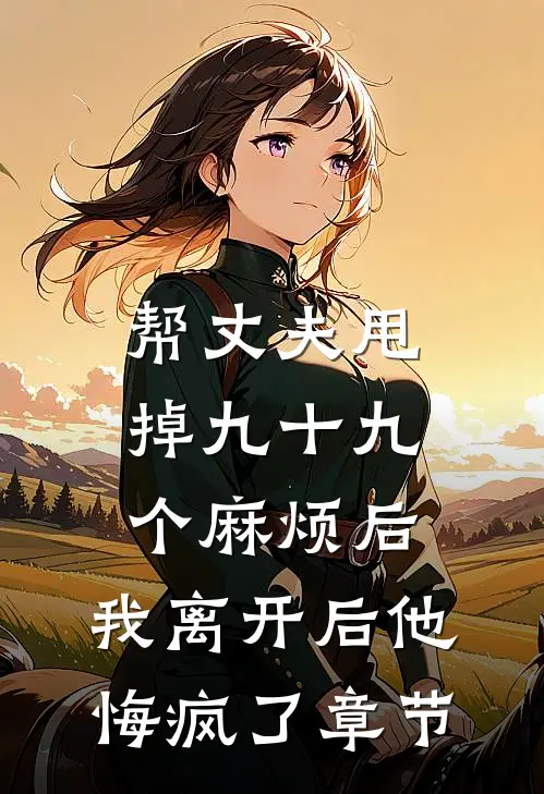 帮丈夫甩掉九十九个麻烦后，我离开后他悔疯了章节