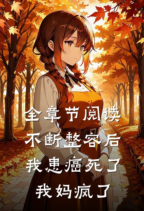 全章节阅读不断整容后我患癌死了，我妈疯了