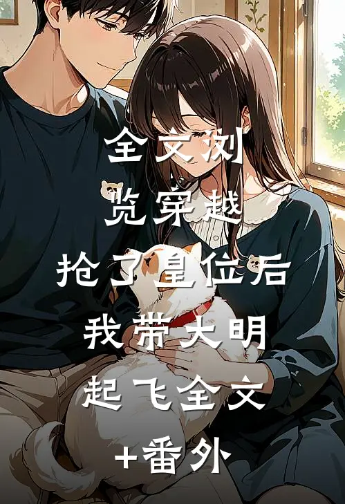 全文浏览穿越：抢了皇位后，我带大明起飞全文+番外