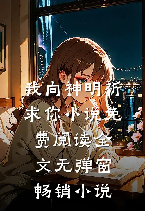 我向神明祈求你小说免费阅读全文无弹窗畅销小说