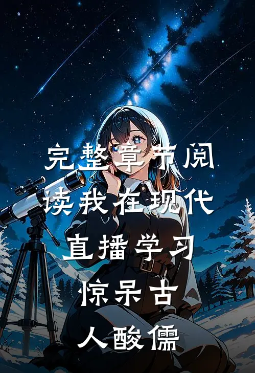 完整章节阅读我在现代直播学习，惊呆古人酸儒