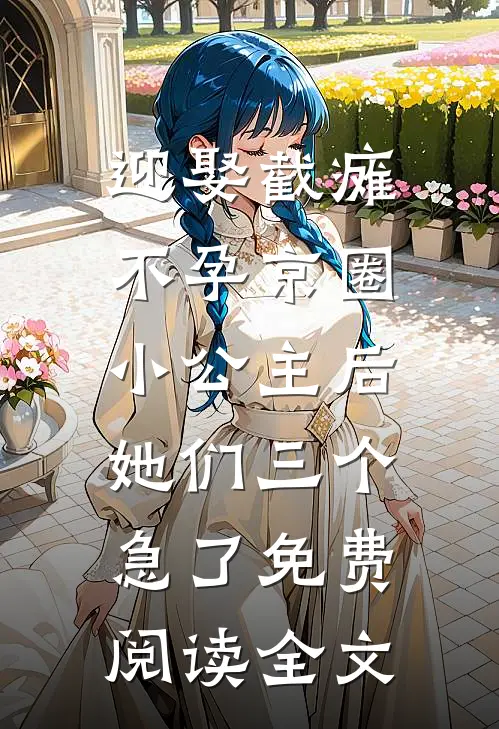 迎娶截瘫不孕京圈小公主后，她们三个急了免费阅读全文