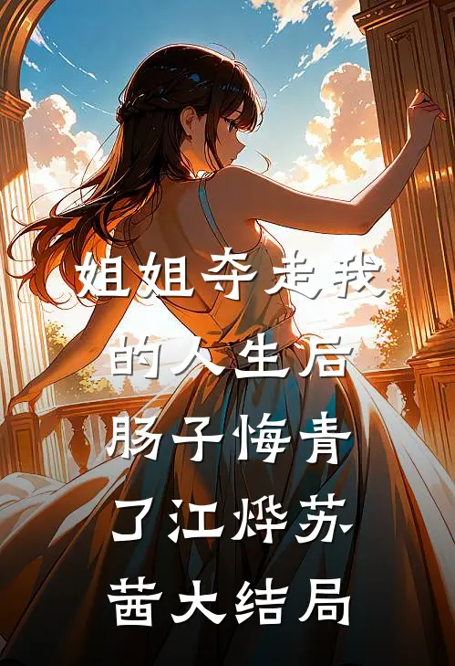 姐姐夺走我的人生后，肠子悔青了江烨苏茜大结局