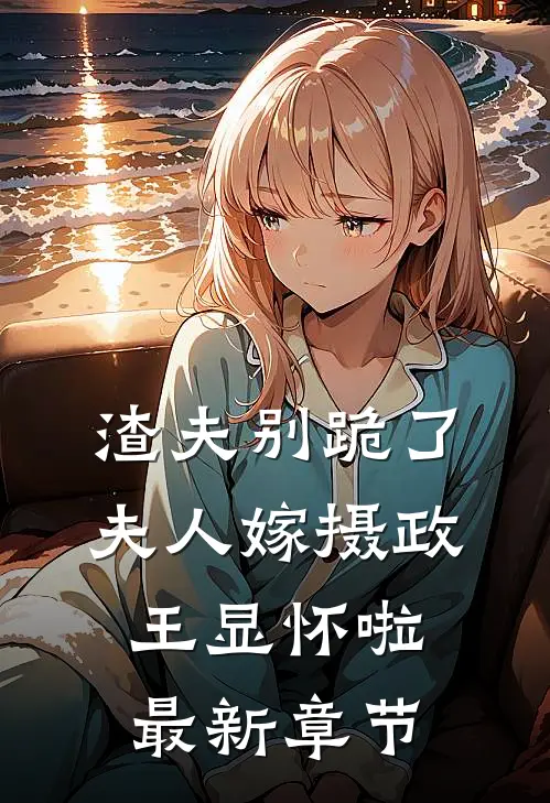 渣夫别跪了，夫人嫁摄政王显怀啦最新章节
