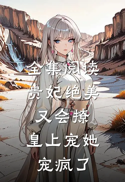 全集阅读贵妃绝美又会撩，皇上宠她宠疯了