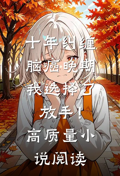 十年纠缠：脑癌晚期，我选择了放手！高质量小说阅读