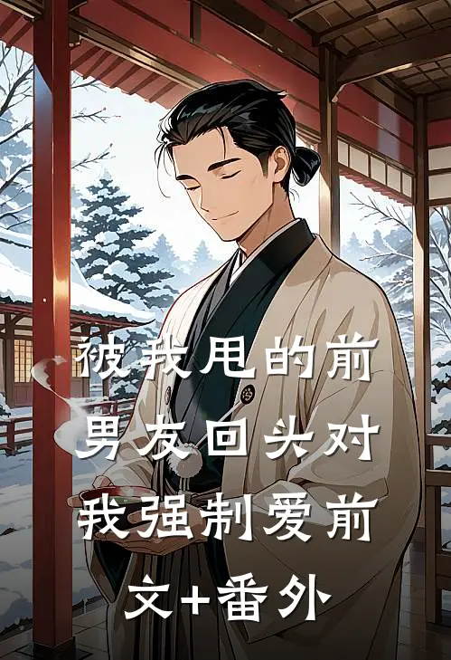 被我甩的前男友回头对我强制爱前文+番外