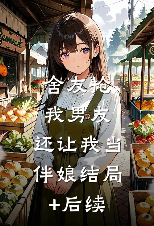 舍友抢我男友，还让我当伴娘结局+后续