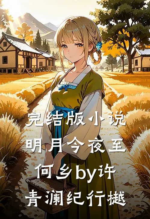 完结版小说明月今夜至何乡by许青澜纪行樾