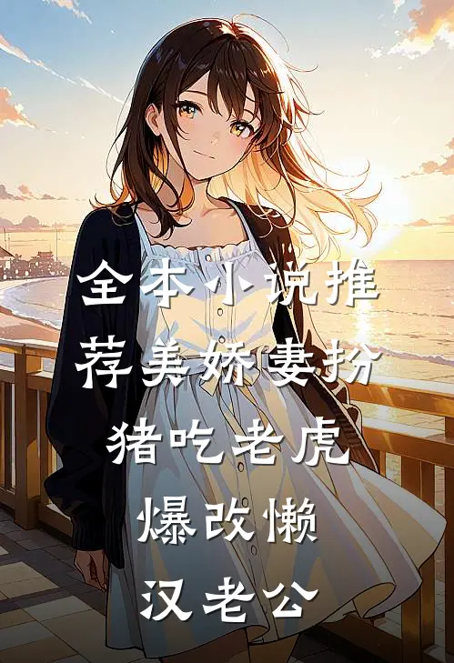 全本小说推荐美娇妻扮猪吃老虎,爆改懒汉老公