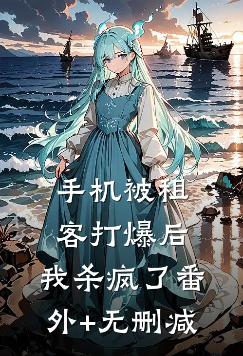手机被租客打爆后，我杀疯了番外+无删减