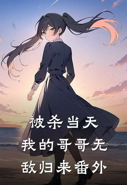被杀当天，我的哥哥无敌归来番外