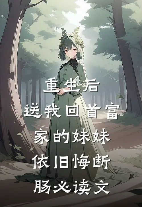 重生后，送我回首富家的妹妹依旧悔断肠必读文