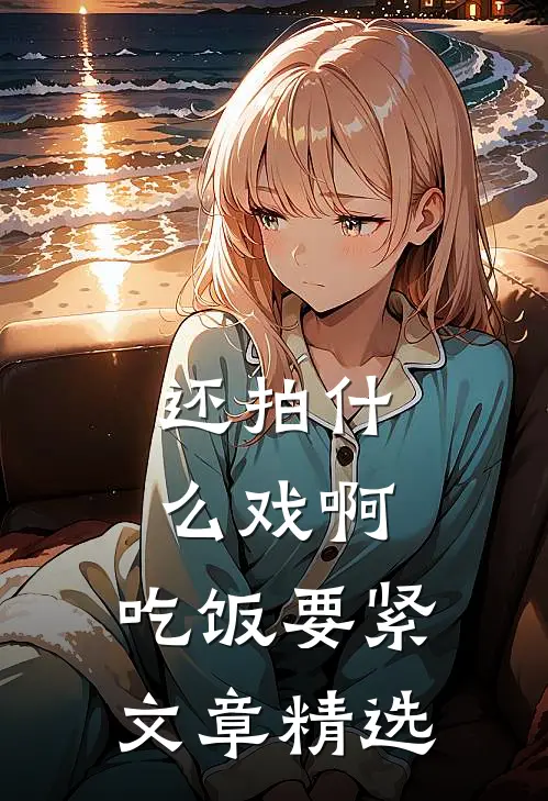 还拍什么戏啊，吃饭要紧文章精选