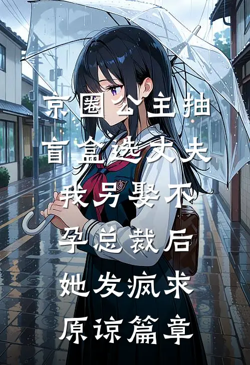 京圈公主抽盲盒选丈夫，我另娶不孕总裁后她发疯求原谅篇章