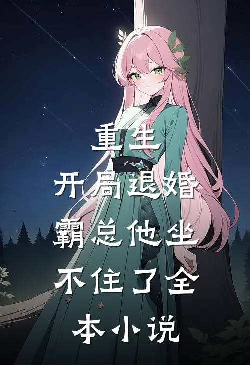 重生：开局退婚，霸总他坐不住了全本小说