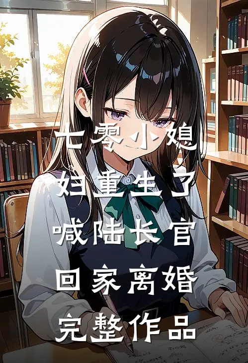 七零小媳妇重生了，喊陆长官回家离婚完整作品