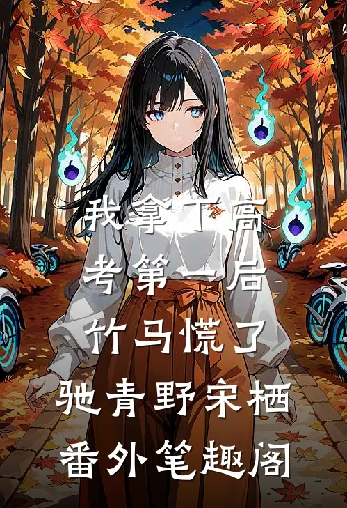 我拿下高考第一后，竹马慌了：驰青野宋栖番外笔趣阁
