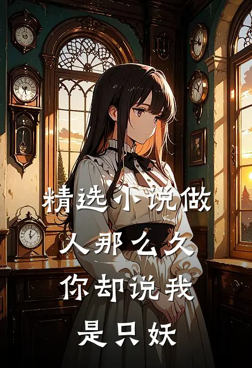 精选小说做人那么久，你却说我是只妖
