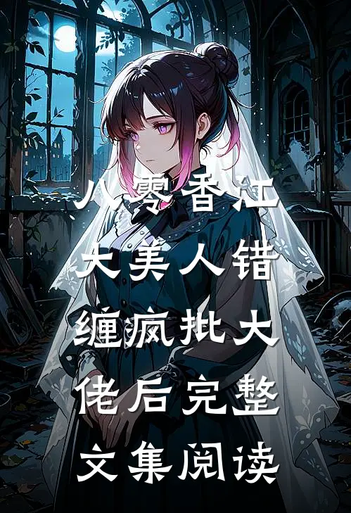 八零香江，大美人错缠疯批大佬后完整文集阅读