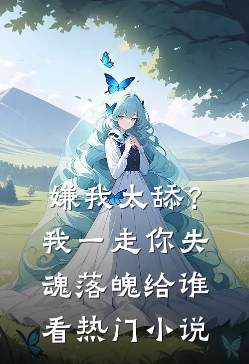嫌我太舔？我一走你失魂落魄给谁看热门小说