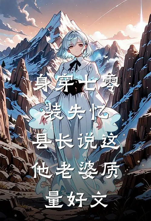 身穿七零装失忆，县长说这他老婆质量好文