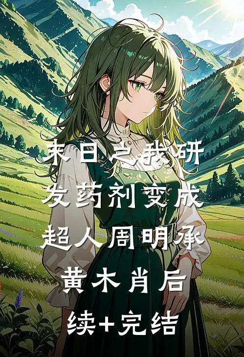 末日之我研发药剂变成超人周明承黄木肖后续+完结