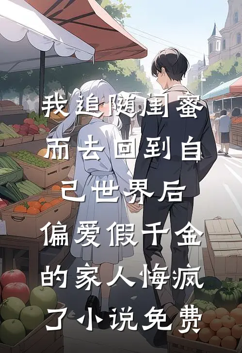 我追随闺蜜而去回到自己世界后，偏爱假千金的家人悔疯了小说免费