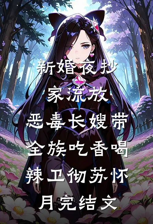 新婚夜抄家流放，恶毒长嫂带全族吃香喝辣卫彻苏怀月完结文