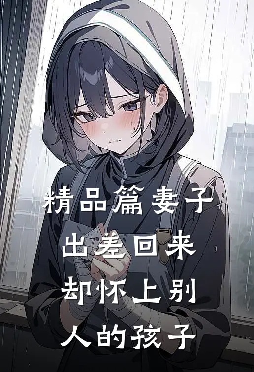 精品篇妻子出差回来，却怀上别人的孩子