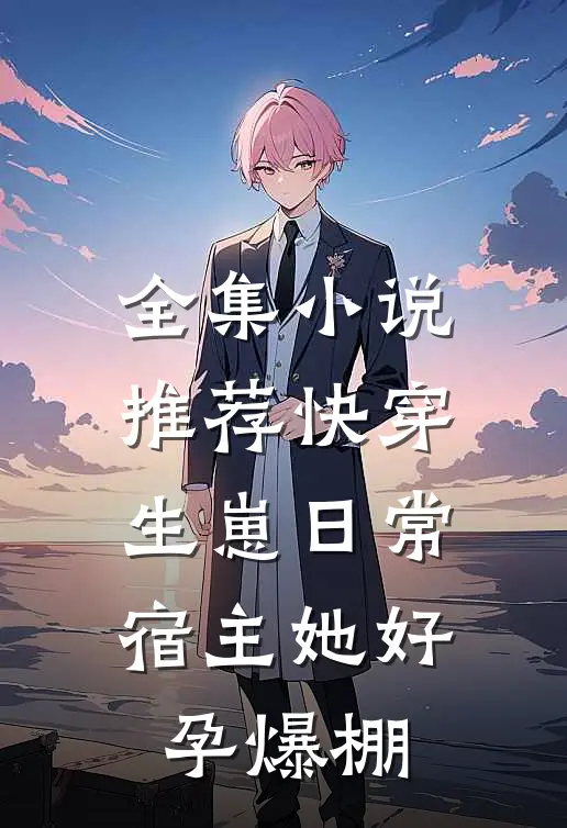 全集小说推荐快穿生崽日常：宿主她好孕爆棚
