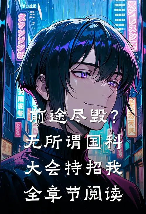 前途尽毁？无所谓，国科大会特招我全章节阅读