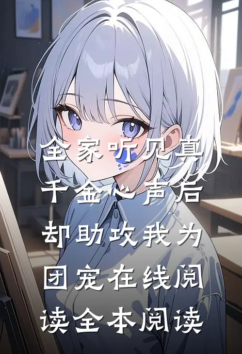 全家听见真千金心声后，却助攻我为团宠在线阅读全本阅读