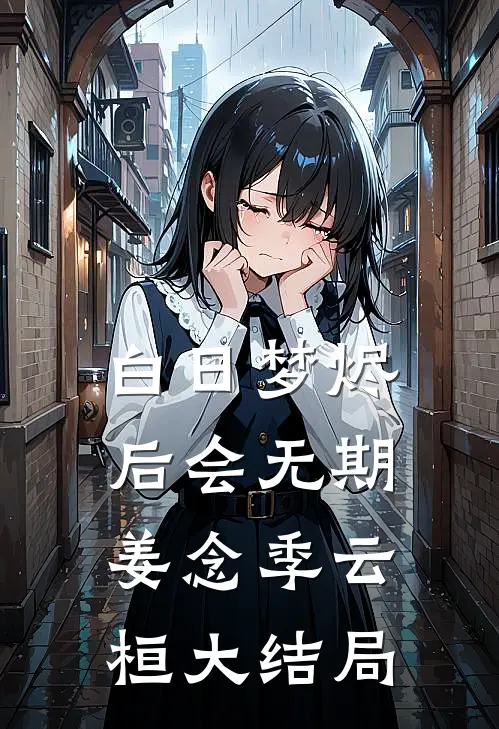 白日梦烬，后会无期姜念季云桓大结局