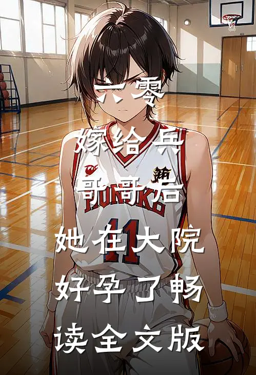 六零：嫁给兵哥哥后，她在大院好孕了畅读全文版