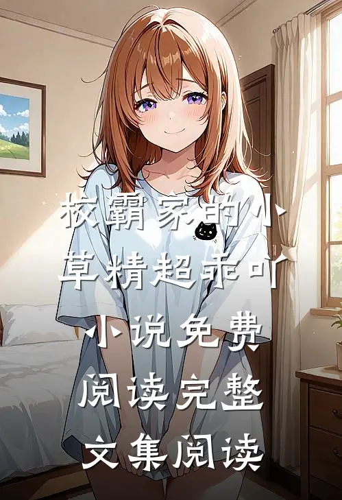 校霸家的小草精超乖吖小说免费阅读完整文集阅读