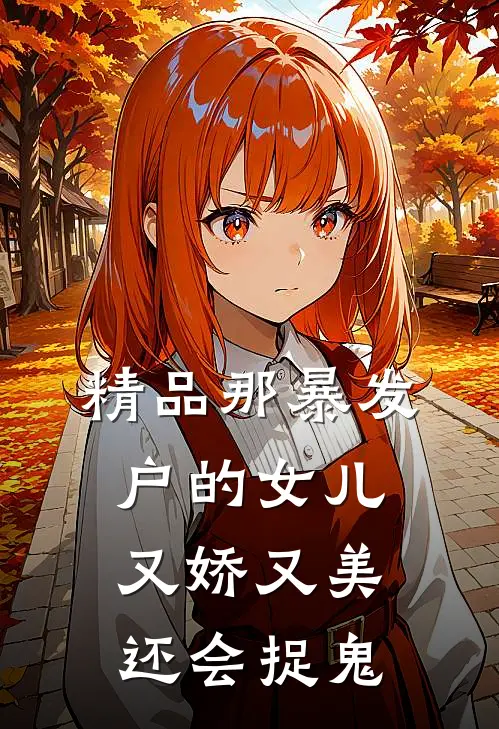 精品那暴发户的女儿又娇又美还会捉鬼