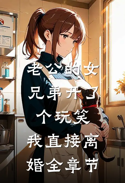 老公的女兄弟开了个玩笑，我直接离婚全章节