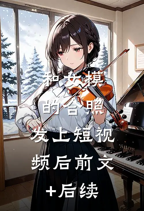 和女模的合照，发上短视频后前文+后续