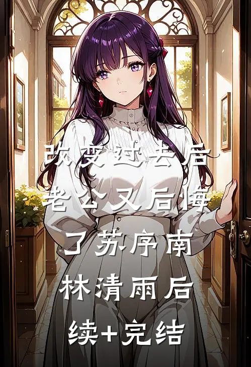 改变过去后，老公又后悔了苏序南林清雨后续+完结