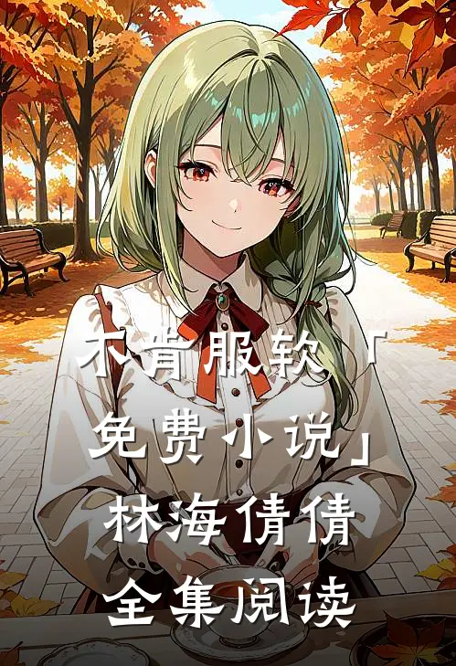 不肯服软「免费小说」林海倩倩全集阅读