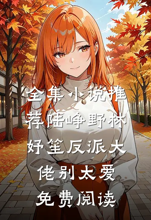 全集小说推荐陆峥野林妤笙反派大佬别太爱免费阅读