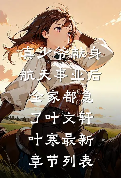 真少爷献身航天事业后，全家都急了叶文轩叶寒最新章节列表