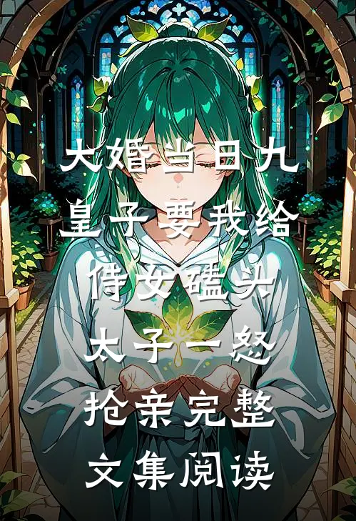 大婚当日九皇子要我给侍女磕头，太子一怒抢亲完整文集阅读
