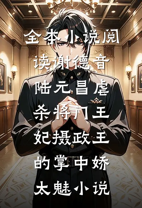 全本小说阅读谢德音陆元昌虐杀 - 将门王妃摄政王的掌中娇太魅小说